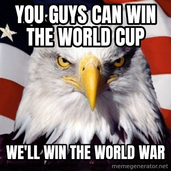 American Pride Eagle meme: you guys can win the world cup / we'Ll win the world war