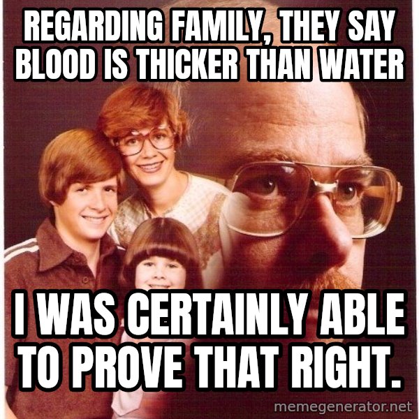 Vengeance Dad meme: Regarding family, they say blood is thicker than water / i was certainly able to prove that right.