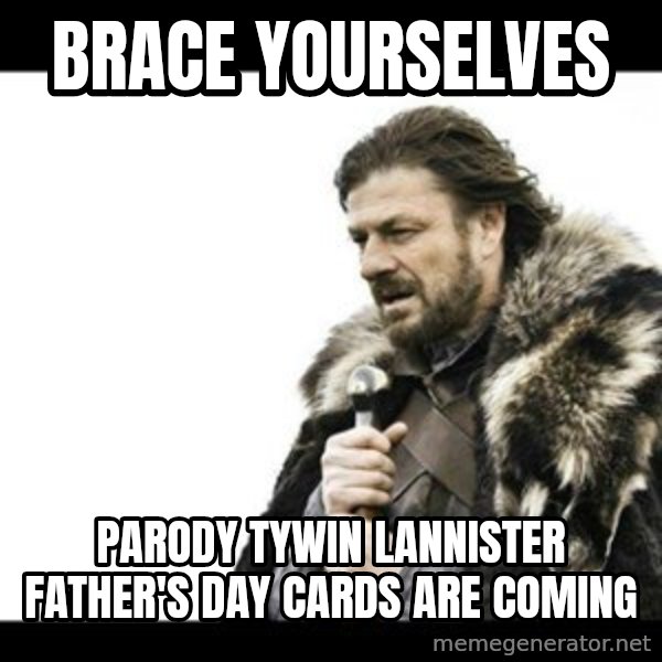 Winter is Coming meme: BRACE YOURSELVES / Parody TYWIN LANNISTER FATHER'S DAY CARDS ARE COMING
