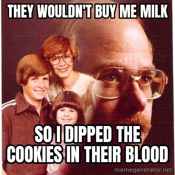 Vengeance Dad meme: they wouldn't buy me milk / so i dipped the cookies in their blood