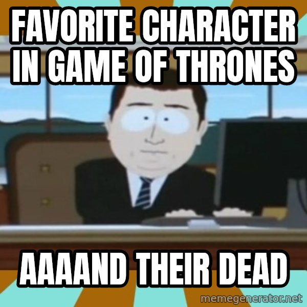 south park aand it's gone meme: Favorite character in Game of Thrones / Aaaand their dead