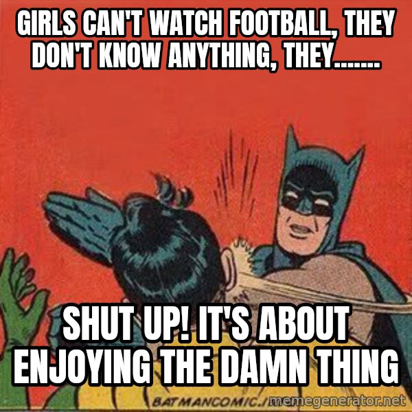 batman slap robin meme: girls can't watch football, they don't know anything, they....... / shut up! it's about enjoying the damn thing