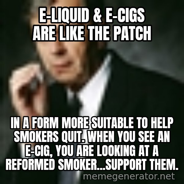 Cigarette Smoking Man meme: e-liquid & e-cigs are like the patch / in a form more suitable to help smokers quit. when you see an e-cig, you are looking at a reformed smoker...support them.