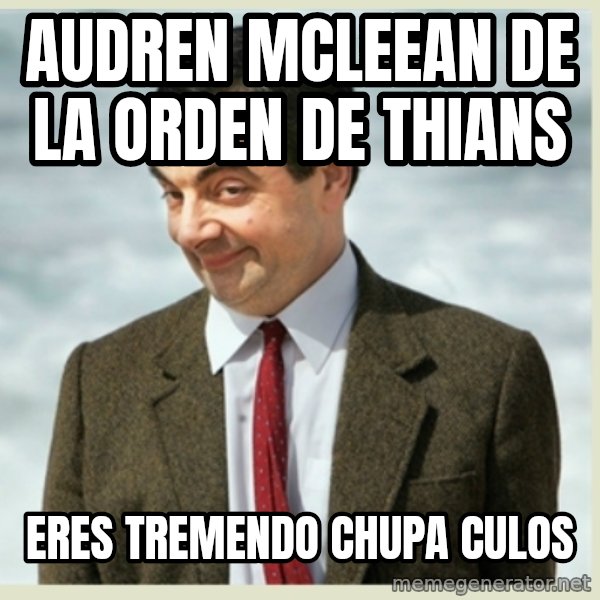 MR bean meme: AUDREN MCLEEAN DE LA ORDEN DE THIANS / eres tremendo chupa culos