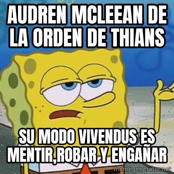 I'll have you know Spongebob meme: AUDREN MCLEEAN DE LA ORDEN DE THIANS / su modo vivendus es mentir,robar y engañar