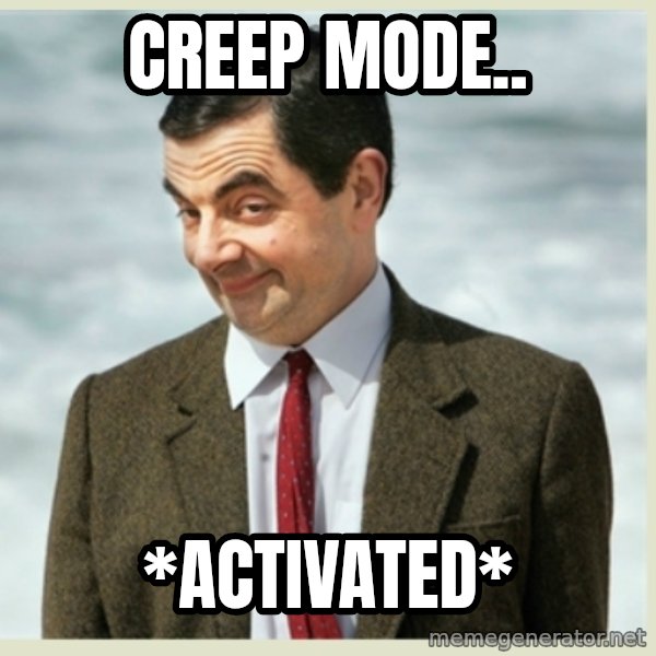 MR bean meme: CREEP MODE.. / *ACTIVATED*