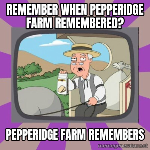 Pepperidge Farm Remembers FG meme: remember when pepperidge farm remembered? / pepperidge farm remembers