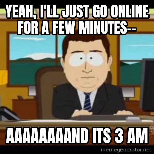 south park aand it's gone meme: Yeah, I'll just go online for a few minutes-- / aaaaaaaand its 3 am