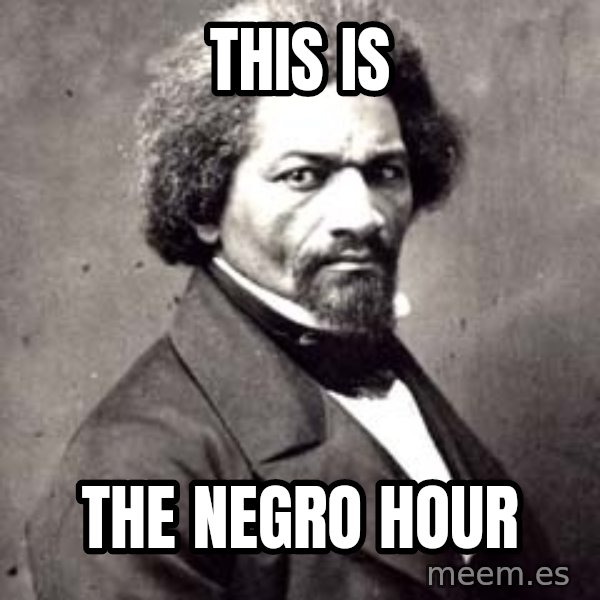 Frederick Douglass meme: This is / the Negro Hour