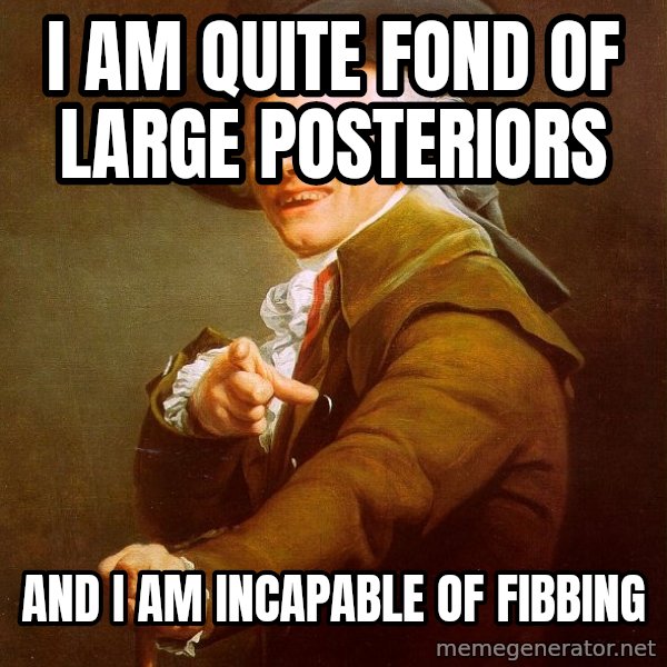 Joseph Ducreux meme: i am quite fond of large posteriors / and i am INCAPABLE of fibbing