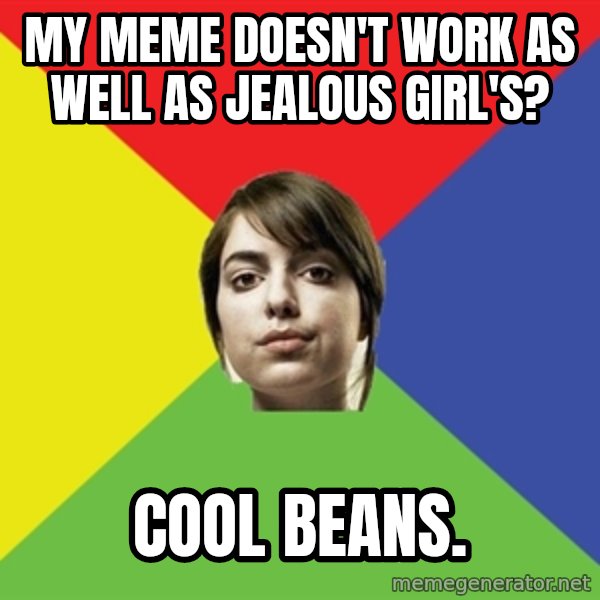 Non Jealous Girl meme: My meme doesn't work as well as jealous girl's? / cool beans.