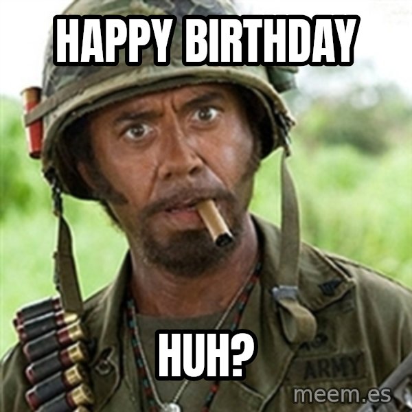 Tropic Thunder Downey meme: Happy Birthday / Huh?