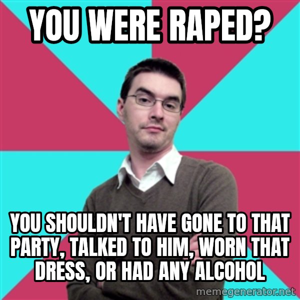 Privilege Denying Dude meme: you were raped? / you shouldn't have gone to that party, talked to him, worn that dress, or had any alcohol