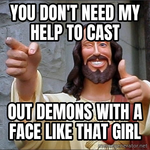 jesus says meme: YOU DON'T NEED MY HELP TO CAST / OUT DEMONS WITH A FACE LIKE THAT GIRL