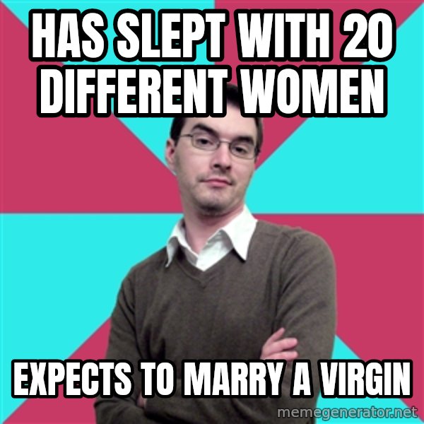Privilege Denying Dude meme: has slept with 20 different women / expects to marry a virgin