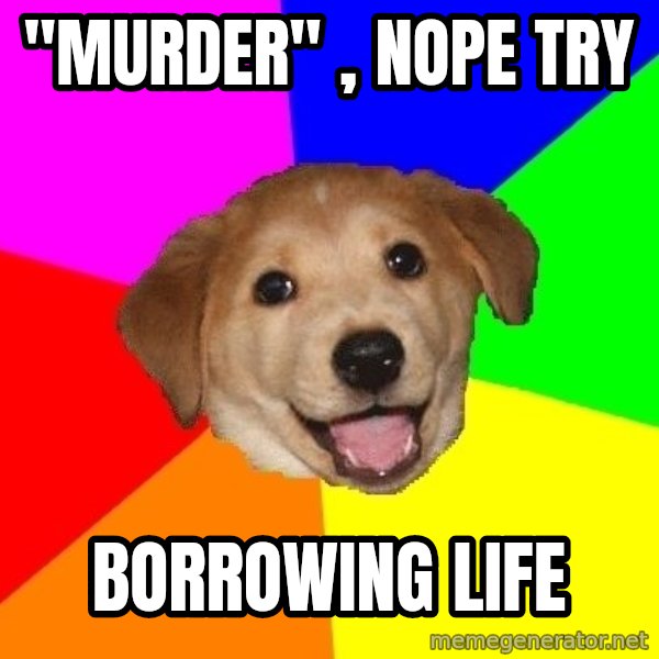 Advice Dog meme: ''murder''  , nope try / borrowing life