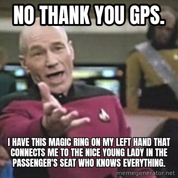 Captain Picard meme: No thank you GPS. / I have this magic ring on my left hand that connects me to the nice young lady in the passenger's seat who knows everything.