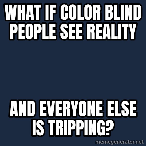 Conspiracy Keanu meme: WHAT IF COLOR BLIND PEOPLE SEE reality / AND EVERYONE ELSE IS TRIPPING?