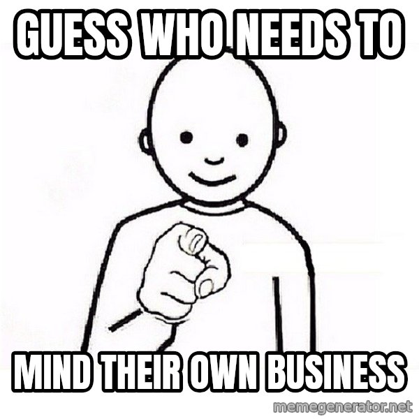 GUESS WHO YOU meme: Guess Who Needs To / Mind Their Own Business