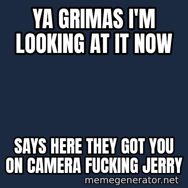 Ronald Mcdonald Headquarters meme: Ya grimas I'm looking at it now / Says here they got you on camera fucking jerry