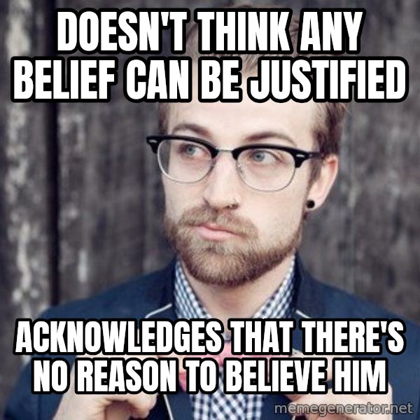 Scumbag Analytic Philosopher meme: doesn't think any belief can be justified / acknowledges that there's no reason to believe him