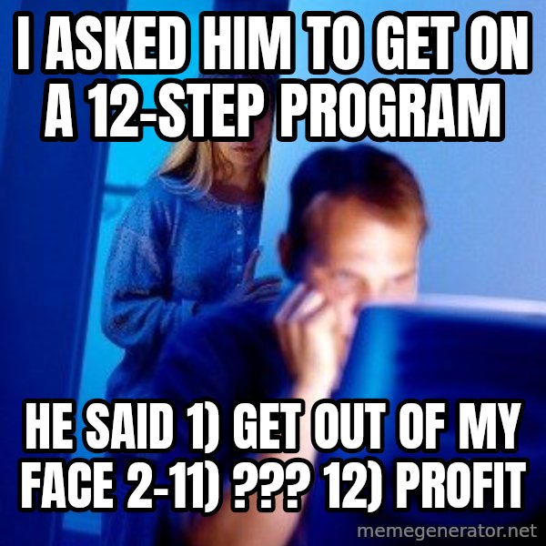 Internet Husband meme: I asked him to get on a 12-step program / He said 1) Get out of my face 2-11) ??? 12) Profit
