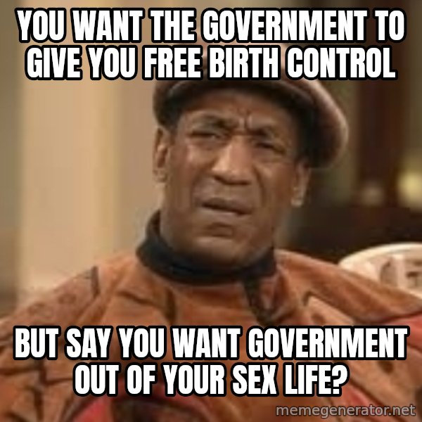 Confused Bill Cosby  meme: you want the government to give you free birth control / but say you want government out of your sex life?
