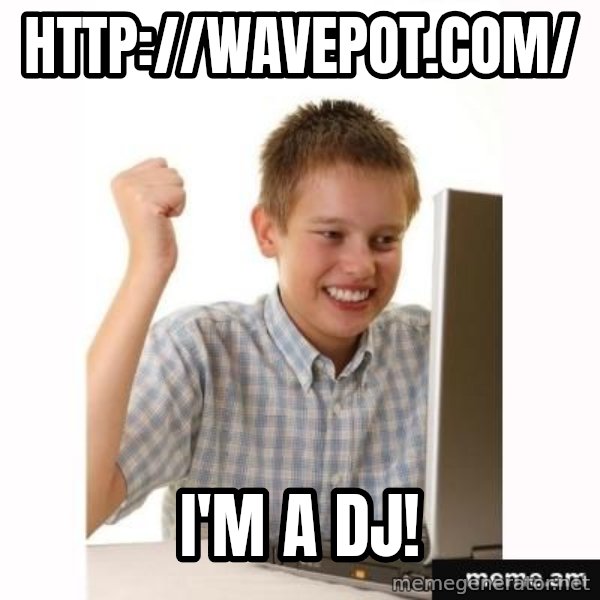 Computer kid meme: http://wavepot.com/ / I'm a DJ!