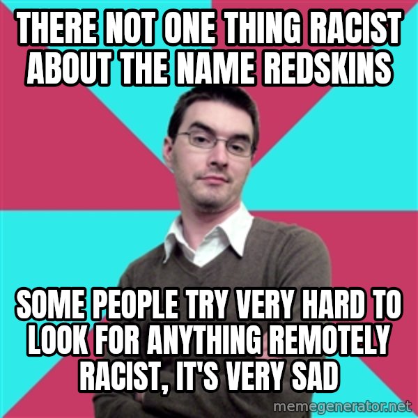 Privilege Denying Dude meme: There not one thing racist about the name Redskins / Some people try very hard to look for anything remotely racist, it's very sad