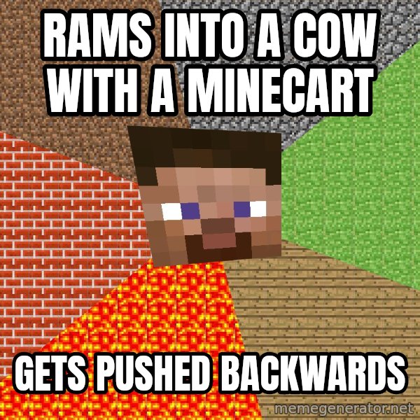 Minecraft Guy meme: rams into a cow with a minecart / gets pushed backwards