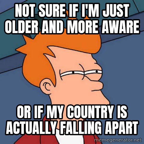 Futurama Fry meme: not sure if I'm just older and more aware / or if my country is actually falling apart