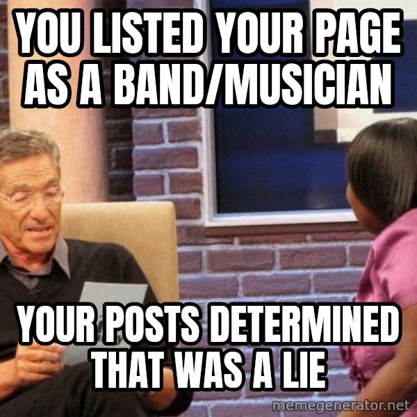 Maury Lie Detector meme: You listed your page as a band/musician / Your posts determined that was a lie
