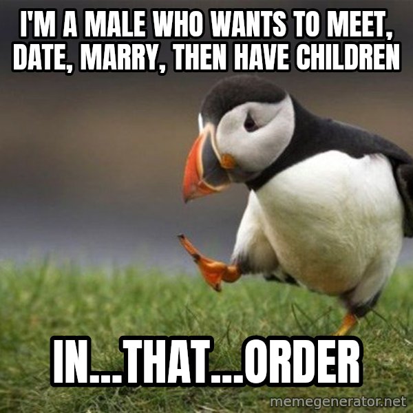 Unpopular Opinion Puffin meme: I'm a male who wants to meet, date, marry, then have children / in...that...order