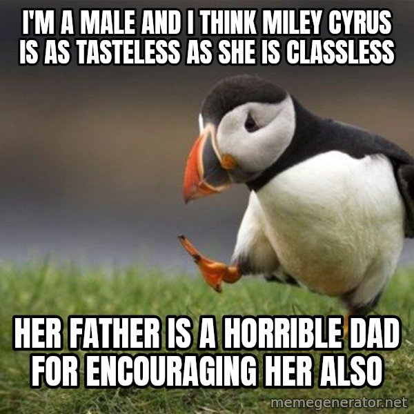 Unpopular Opinion Puffin meme: i'm a male and i think Miley cyrus IS AS TASTELESS AS SHE IS CLASSLESS / her father is a horrible dad for encouraging her also
