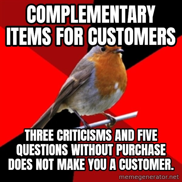 Retail Robin meme: Complementary items for customers / Three criticisms and five questions without purchase does not make you a customer.