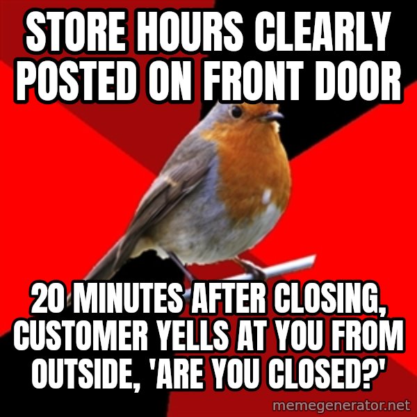 Retail Robin meme: store hours clearly posted on front door / 20 minutes after closing, customer yells at you from outside, 'are you closed?'