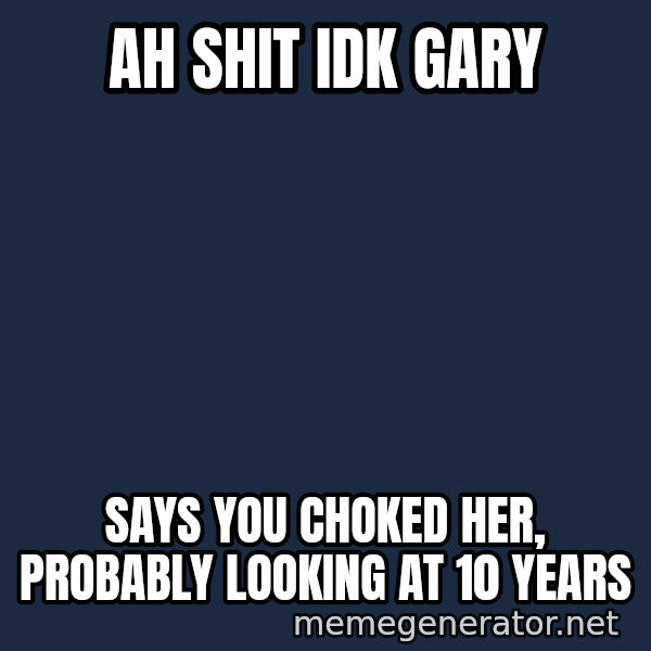 Ronald Mcdonald Headquarters meme: AH SHIT IDK GARY / SAYS YOU CHOKED HER, PROBABLY LOOKING AT 10 YEARS