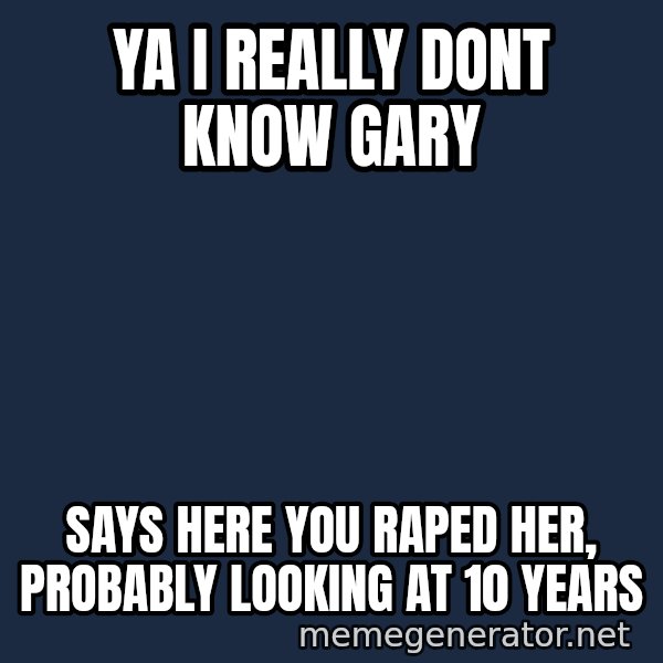 Ronald Mcdonald Headquarters meme: YA I REALLY DONT KNOW GARY / SAYS HERE YOU RAPED HER, PROBABLY LOOKING AT 10 YEARS