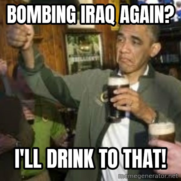 obama beer meme: bombing iraq again? / i'LL drink to that!