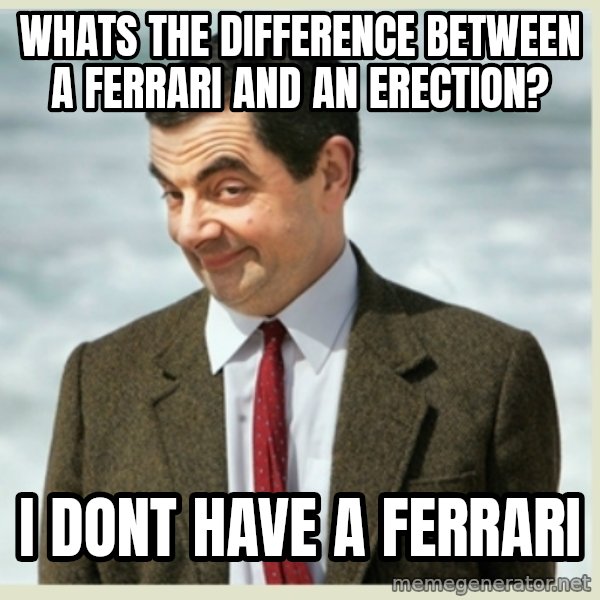 MR bean meme: Whats the difference between a Ferrari and an erection? / I dont have a Ferrari