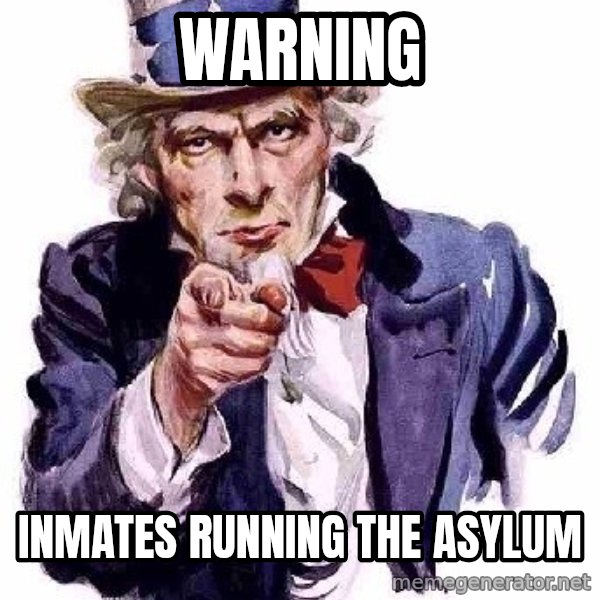 Uncle Sam Says meme: warning / inmates running the asylum