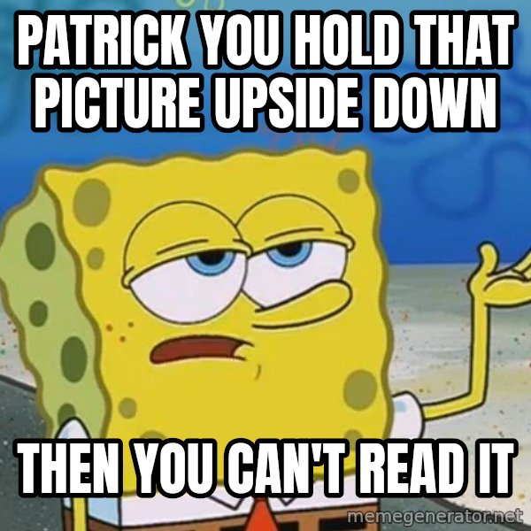 I'll have you know Spongebob meme: patrick you hold that picture upside down / then you can't read it