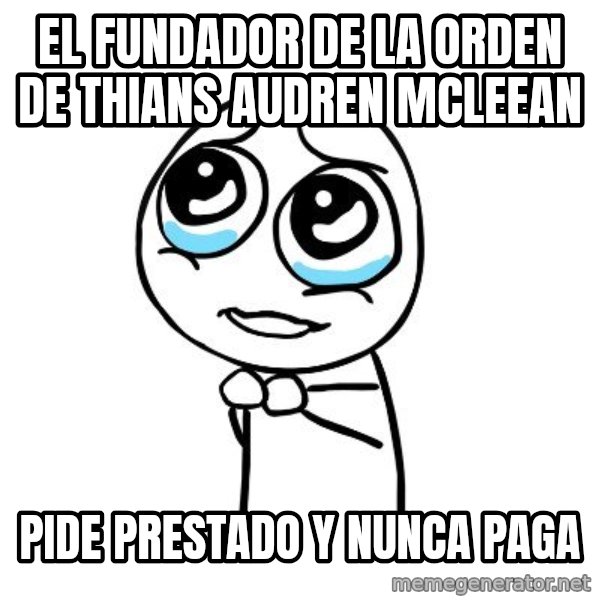 pleaseguy  meme: EL FUNDADOR DE LA ORDEN DE THIANS AUDREN MCLEEAN / pide prestado y nunca paga