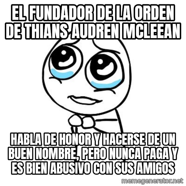 pleaseguy  meme: EL FUNDADOR DE LA ORDEN DE THIANS AUDREN MCLEEAN / habla de honor y hacerse de un buen nombre, pero nunca paga y es bien abusivo con sus amigos