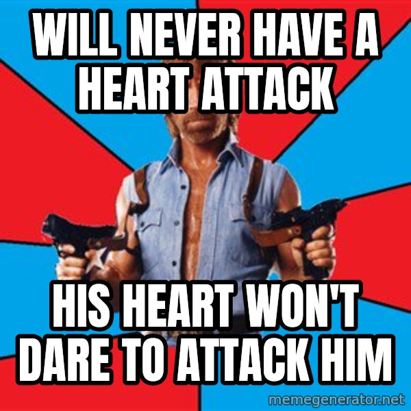 Chuck Norris  meme: WILL NEVER HAVE A HEART ATTACK / HIS HEART WON'T DARE TO ATTACK HIM