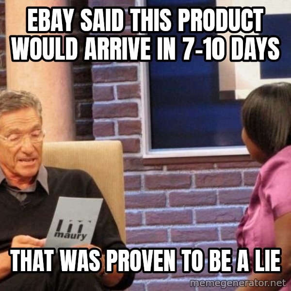 Maury Lie Detector meme: ebay said this product would arrive in 7-10 days / that was proven to be a lie