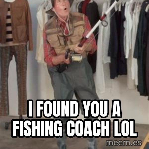 Caught you a dollar meme: I found you a fishing  coach  lol
