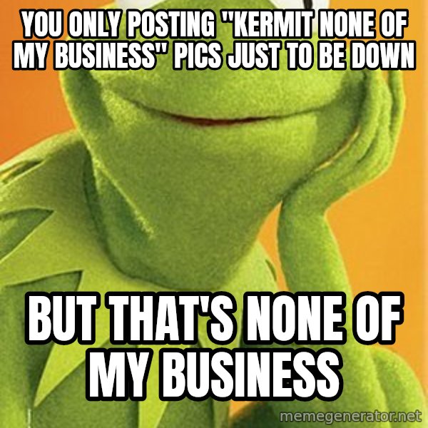 Kermit the frog meme: you only posting "kermit none of my business" pics just to be down / but that's none of my business