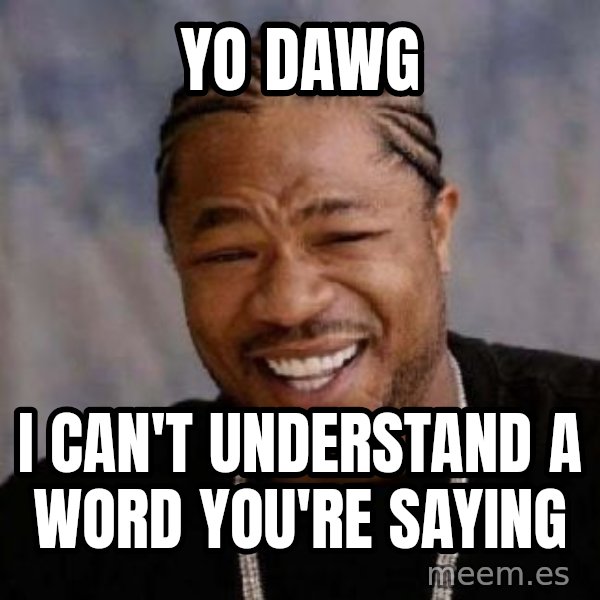 xzibit-yo-dawg meme: yo dawg / i can't understand a word you're saying
