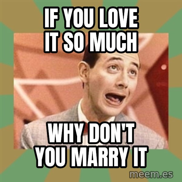 PEE WEE HERMAN meme: IF YOU LOVE IT SO MUCH / WHY DON'T YOU MARRY IT